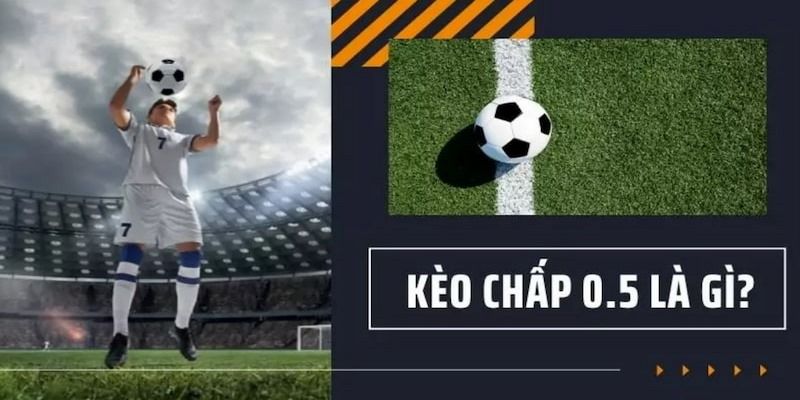 Kèo Chấp 0.5 Là Gì? Hướng Dẫn Chi Tiết Cách Đọc Kèo Hiệu Quả