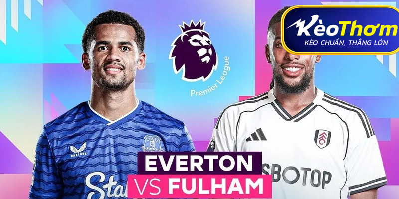 Fulham vs Everton Kèo Thơm: Phân tích tỷ lệ, thống kê lịch sử đối đầu