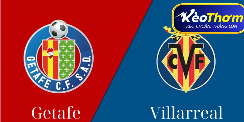 Getafe vs Villarreal Kèo Thơm: Phân tích tỷ lệ, thống kê lịch sử đối đầu
