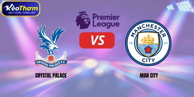 Crystal Palace vs Man City | Thử Thách Khó Khăn Cho Chủ Nhà 1 Crystal Palace vs Man City