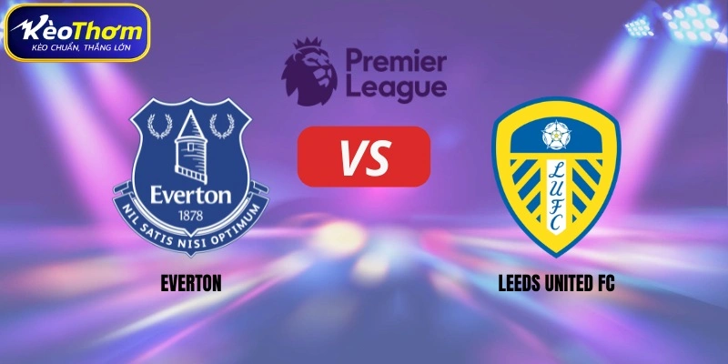 Everton vs Leeds United | Màn Chạm Trán Giàu Duyên Nợ 1 Everton vs Leeds United
