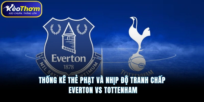 Everton vs Tottenham | Cuộc Đua Điểm Số Đầy Kịch Tính 5 Thống kê thẻ phạt và nhịp độ tranh chấp Everton vs Tottenham