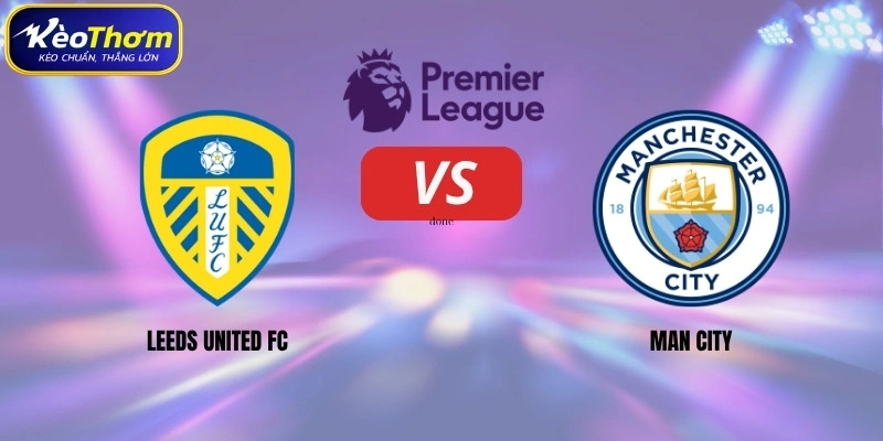 Leeds United vs Man City | Cuộc Chạm Trán Đáng Chú Ý Tại EPL 1 Leeds United vs Man City