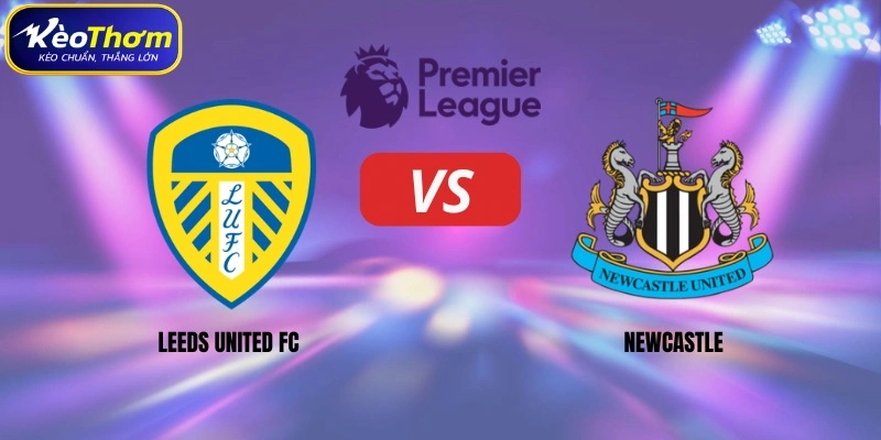 Leeds United vs Newcastle | Cuộc Chạm Trán Đáng Chờ Tại EPL 1 Leeds United vs Newcastle