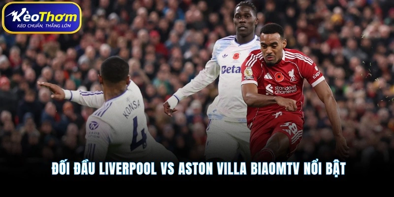 Liverpool vs Aston Villa | Màn So Tài Đáng Chờ Tại Anfield 3 Đối đầu Liverpool vs Aston Villa Kèo Thơm nổi bật