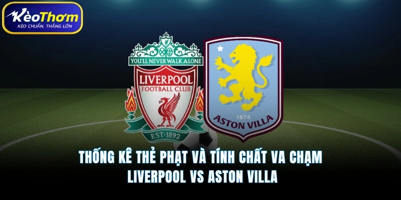 Liverpool vs Aston Villa | Màn So Tài Đáng Chờ Tại Anfield 5 Thống kê thẻ phạt và tính chất va chạm Liverpool vs Aston Villa
