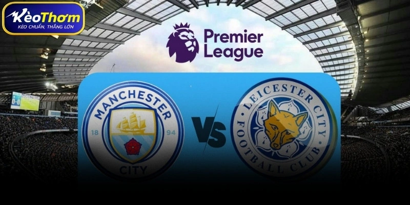 Nhận định kèo Man City vs Leicester và dự báo từ Kèo Thơm