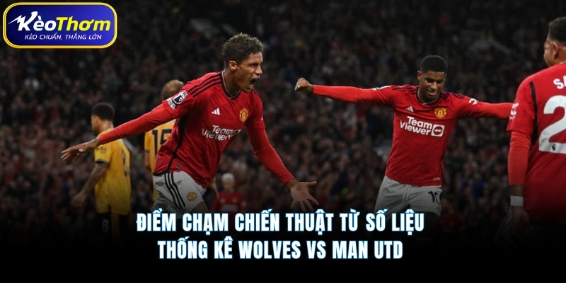 Wolves vs Man Utd | Điểm Nóng Cạnh Tranh Tại Ngoại Hạng Anh 4 Điểm chạm chiến thuật từ số liệu thống kê Wolves vs Man Utd